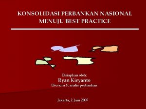 KONSOLIDASI PERBANKAN NASIONAL MENUJU BEST PRACTICE Disiapkan oleh