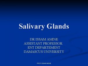 Salivary Glands DR ISSAM AMINE ASSISTANT PROFESSOR ENT