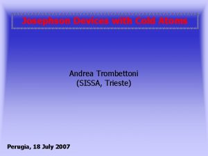 Josephson Devices with Cold Atoms Andrea Trombettoni SISSA