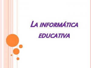 LA INFORMTICA EDUCATIVA INFORMATICA EDUCATIVA Es una disciplina