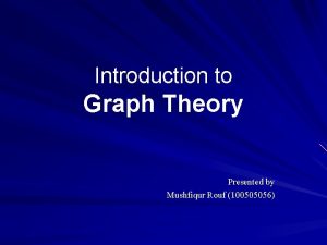 Introduction to Graph Theory Presented by Mushfiqur Rouf