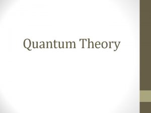 Quantum Theory QUANTUM THEORY Quantum theory came in