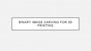 BINARY IMAGE CARVING FOR 3 D PRINTING ABSTRACT