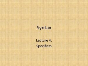 Syntax Lecture 4 Specifiers The specifier The specifier