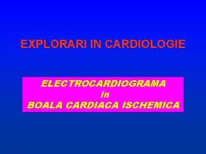 EXPLORARI IN CARDIOLOGIE ELECTROCARDIOGRAMA in BOALA CARDIACA ISCHEMICA
