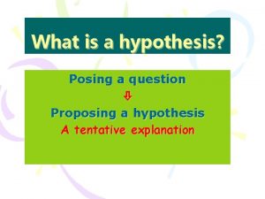 What is a hypothesis Posing a question Proposing