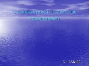 LA BRONCHIOLITE AIGUE DU NOURRISSON Dr TADJER Dfinition