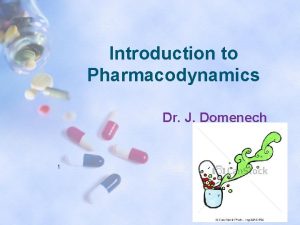 Introduction to Pharmacodynamics Dr J Domenech 1 Objectives