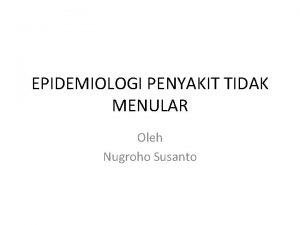 EPIDEMIOLOGI PENYAKIT TIDAK MENULAR Oleh Nugroho Susanto Penyakit