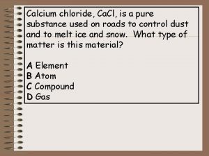 Calcium chloride Ca Cl is a pure substance