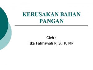 KERUSAKAN BAHAN PANGAN Oleh Ika Fatmawati P S