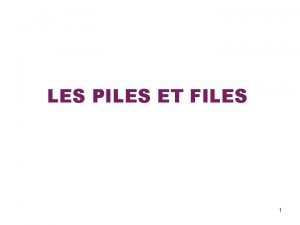 LES PILES ET FILES 1 Les Piles et