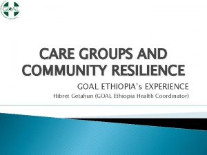 CARE GROUPS AND COMMUNITY RESILIENCE GOAL ETHIOPIAs EXPERIENCE