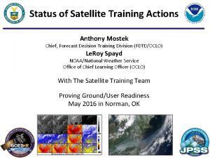 Status of Satellite Training Actions Anthony Mostek Chief