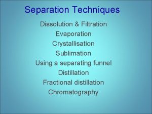 Separation Techniques Dissolution Filtration Evaporation Crystallisation Sublimation Using