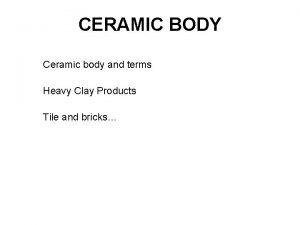 CERAMIC BODY Ceramic body and terms Heavy Clay