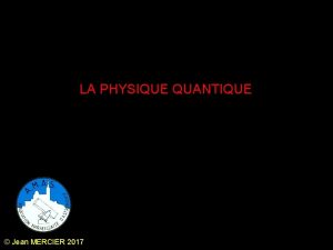 LA PHYSIQUE QUANTIQUE Jean MERCIER 2017 LA PHYSIQUE