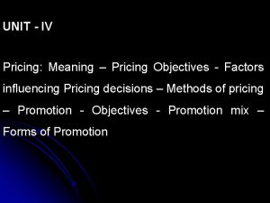 UNIT IV Pricing Meaning Pricing Objectives Factors influencing