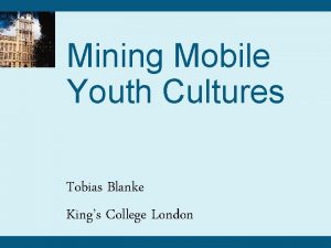 Mining Mobile Youth Cultures Tobias Blanke Kings College