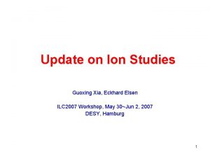 Update on Ion Studies Guoxing Xia Eckhard Elsen