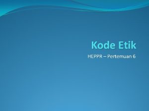 Kode Etik HEPPR Pertemuan 6 Apa itu Kode