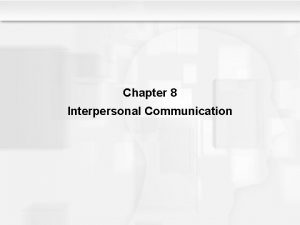 Chapter 8 Interpersonal Communication Interpersonal Communication Components of