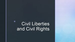 z Civil Liberties and Civil Rights z Civil