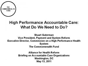 THE COMMONWEALTH FUND High Performance Accountable Care What