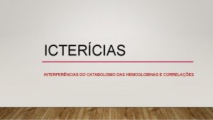 ICTERCIAS INTERFERNCIAS DO CATABOLISMO DAS HEMOGLOBINAS E CORRELAES