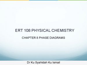 ERT 108 PHYSICAL CHEMISTRY CHAPTER 8 PHASE DIAGRAMS
