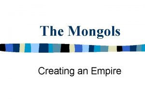 The Mongols Creating an Empire The Mongols Mongols