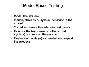 ModelBased Testing Model the system Identify threads of