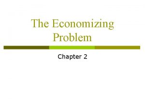 The Economizing Problem Chapter 2 Objectives p p