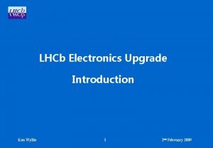 LHCb Electronics Upgrade Introduction Ken Wyllie 1 2