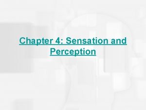 Chapter 4 Sensation and Perception Sensation and Perception