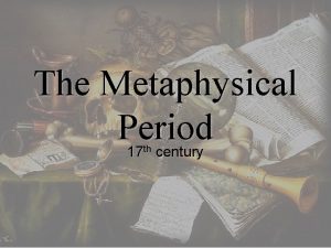 The Metaphysical Period 17 th century Metaphysical concerns