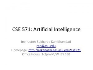 CSE 571 Artificial Intelligence Instructor Subbarao Kambhampati raoasu