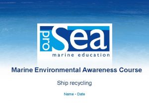 Marine Environmental Awareness Course Ship recycling Name Date