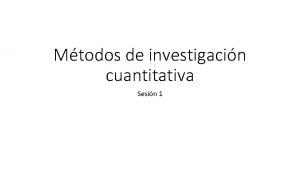 Mtodos de investigacin cuantitativa Sesin 1 1 UNIVERSO