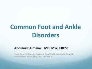 Common Foot and Ankle Disorders Abdulaziz Almaawi MD