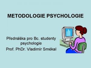 METODOLOGIE PSYCHOLOGIE Pednka pro Bc studenty psychologie Prof