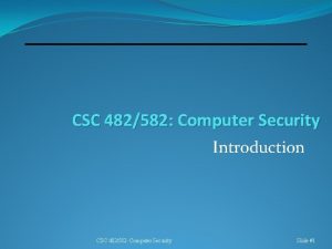 CSC 482582 Computer Security Introduction CSC 482582 Computer