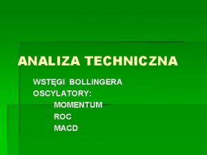 ANALIZA TECHNICZNA WSTGI BOLLINGERA OSCYLATORY MOMENTUM ROC MACD