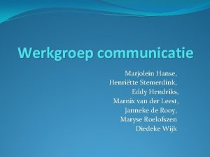 Werkgroep communicatie Marjolein Hanse Henritte Stemerdink Eddy Hendriks