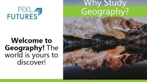 Why Study Geography Welcome to Geography The world