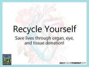 Recycle Yourself Save lives through organ eye and