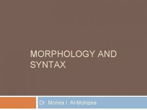 MORPHOLOGY AND SYNTAX Dr Monira I AlMohizea Consider