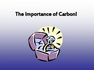 The Importance of Carbon What is Carbon Carbon