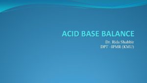 ACID BASE BALANCE Dr Rida Shabbir DPT IPMR