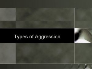 Types of Aggression What is Aggression o Last